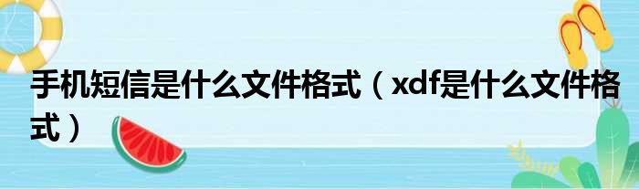 手机短信是什么文件格式（xdf是什么文件格式）