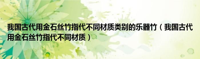 我国古代用金石丝竹指代不同材质类别的乐器竹（我国古代用金石丝竹指代不同材质）