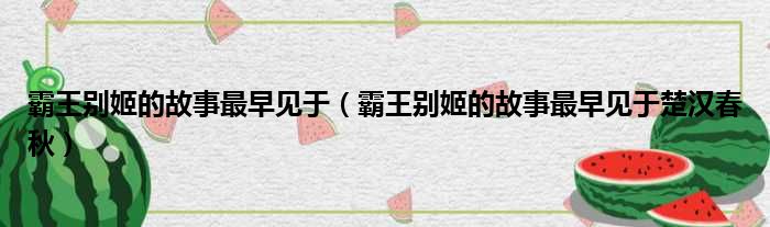 霸王别姬的故事最早见于（霸王别姬的故事最早见于楚汉春秋）