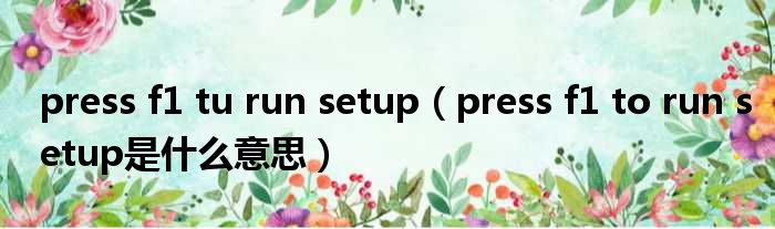 press f1 tu run setup（press f1 to run setup是什么意思）