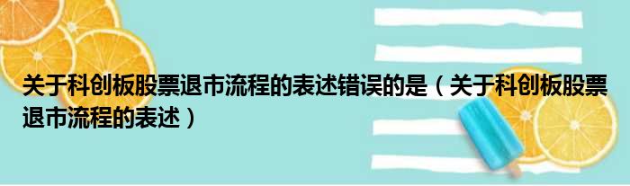 关于科创板股票退市流程的表述错误的是（关于科创板股票退市流程的表述）