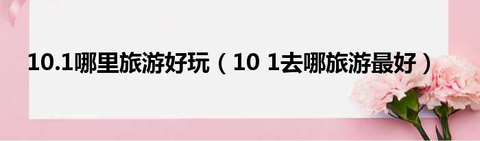 10.1哪里旅游好玩（10 1去哪旅游最好）