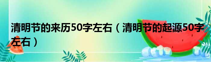 清明节的来历50字左右（清明节的起源50字左右）