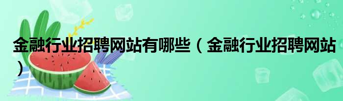 金融行业招聘网站有哪些（金融行业招聘网站）