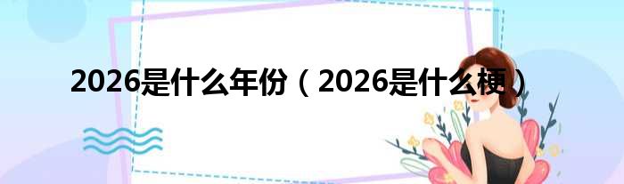 2026是什么年份（2026是什么梗）