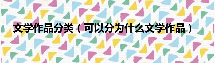 文学作品分类（可以分为什么文学作品）