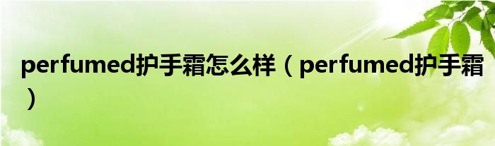 perfumed护手霜怎么样（perfumed护手霜）