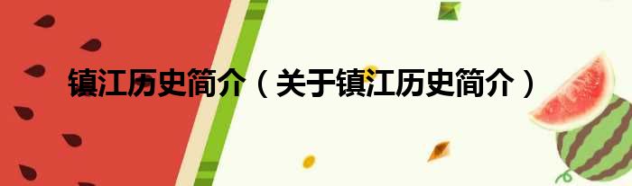 镇江历史简介（关于镇江历史简介）