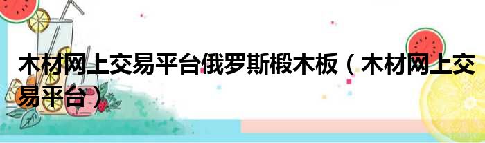 木材网上交易平台俄罗斯椴木板（木材网上交易平台）