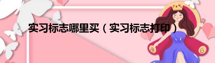 实习标志哪里买（实习标志打印）