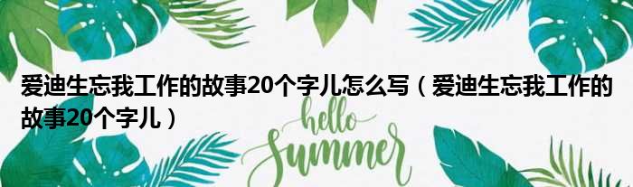 爱迪生忘我工作的故事20个字儿怎么写（爱迪生忘我工作的故事20个字儿）