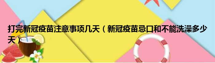 打完新冠疫苗注意事项几天（新冠疫苗忌口和不能洗澡多少天）