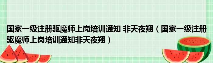 国家一级注册驱魔师上岗培训通知 非天夜翔（国家一级注册驱魔师上岗培训通知非天夜翔）