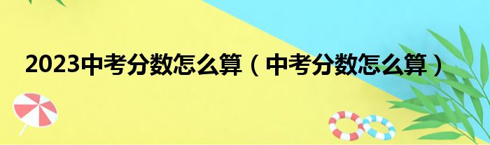 2023中考分数怎么算（中考分数怎么算）