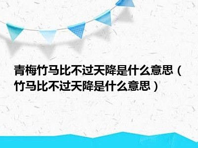 青梅竹马比不过天降是什么意思（竹马比不过天降是什么意思）