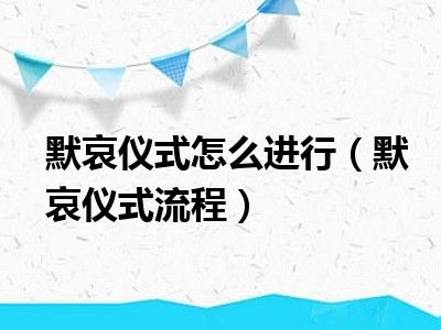 默哀仪式怎么进行（默哀仪式流程）