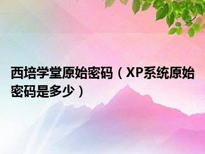 西培学堂原始密码（XP系统原始密码是多少）