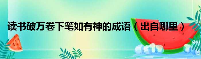 读书破万卷下笔如有神的成语（出自哪里）