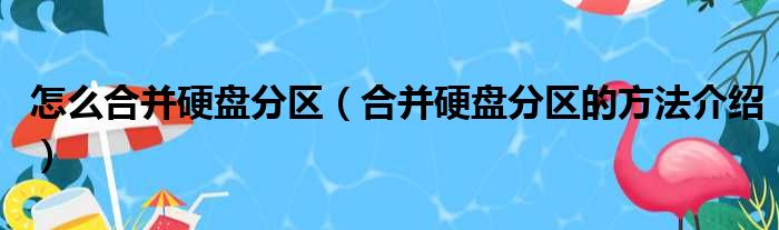 怎么合并硬盘分区（合并硬盘分区的方法介绍）