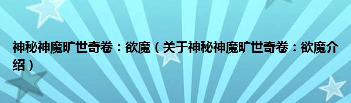  神秘神魔旷世奇卷：欲魔（关于神秘神魔旷世奇卷：欲魔介绍）