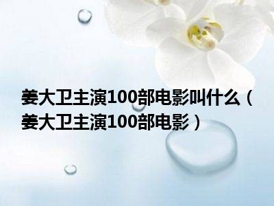 姜大卫主演100部电影叫什么（姜大卫主演100部电影）