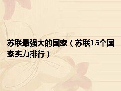 苏联最强大的国家（苏联15个国家实力排行）