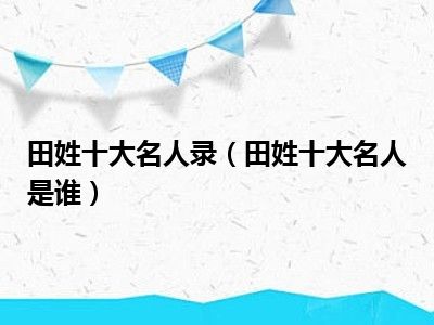 田姓十大名人录（田姓十大名人是谁）