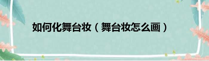 如何化舞台妆（舞台妆怎么画）