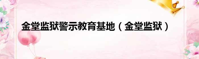 金堂监狱警示教育基地（金堂监狱）