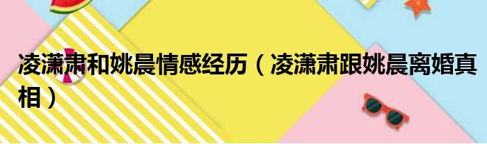 凌潇肃和姚晨情感经历（凌潇肃跟姚晨离婚真相）