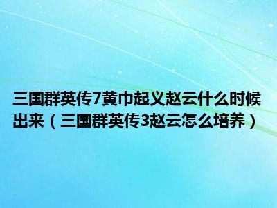 三国群英传7黄巾起义赵云什么时候出来（三国群英传3赵云怎么培养）