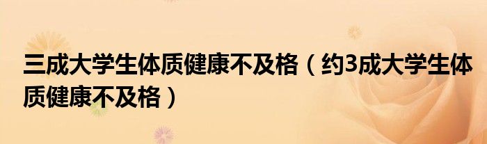  三成大学生体质健康不及格（约3成大学生体质健康不及格）