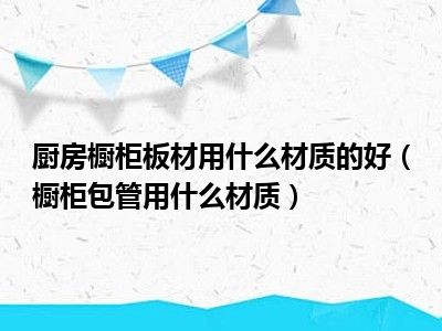 厨房橱柜板材用什么材质的好（橱柜包管用什么材质）