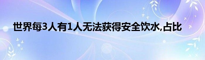  世界每3人有1人无法获得安全饮水 占比