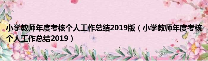 小学教师年度考核个人工作总结2019版（小学教师年度考核个人工作总结2019）