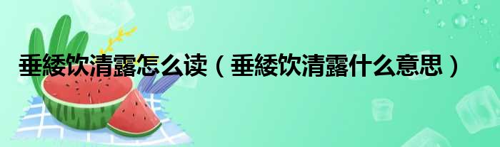 垂緌饮清露怎么读（垂緌饮清露什么意思）