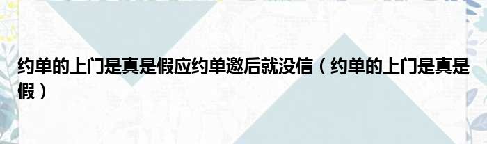 约单的上门是真是假应约单邀后就没信（约单的上门是真是假）