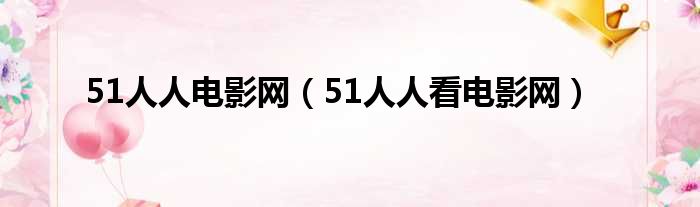 51人人电影网（51人人看电影网）