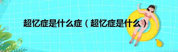 超忆症是什么症（超忆症是什么）