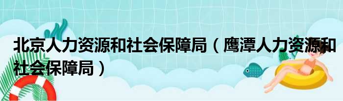 北京人力资源和社会保障局（鹰潭人力资源和社会保障局）