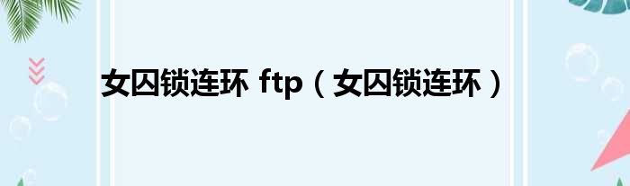 女囚锁连环 ftp（女囚锁连环）