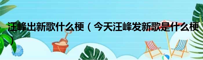 汪峰出新歌什么梗（今天汪峰发新歌是什么梗）