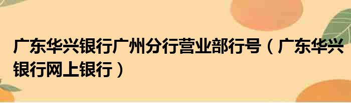 广东华兴银行广州分行营业部行号（广东华兴银行网上银行）