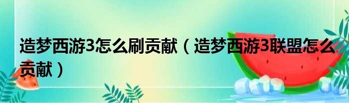 造梦西游3怎么刷贡献（造梦西游3联盟怎么贡献）