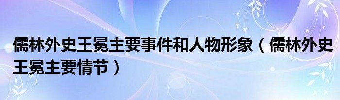 儒林外史王冕主要事件和人物形象（儒林外史王冕主要情节）