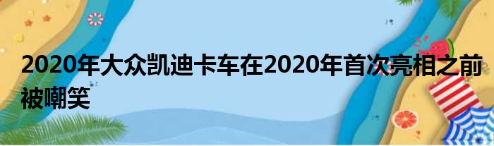 2020年大众凯迪卡车在2020年首次亮相之前被嘲笑