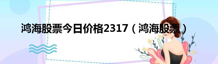 鸿海股票今日价格2317（鸿海股票）