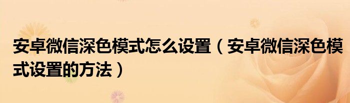 安卓微信深色模式怎么设置（安卓微信深色模式设置的方法）