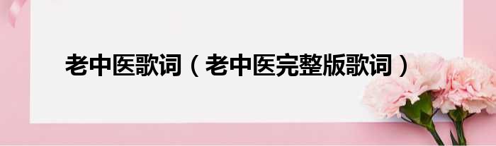 老中医歌词（老中医完整版歌词）