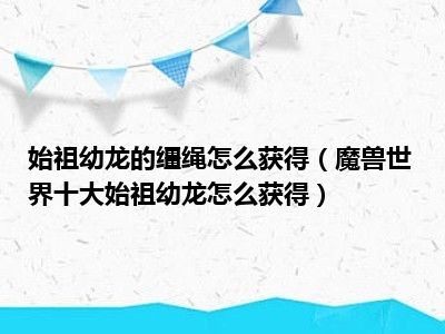 始祖幼龙的缰绳怎么获得（魔兽世界十大始祖幼龙怎么获得）